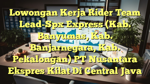 Lowongan Kerja Rider Team Lead-Spx Express (Kab. Banyumas, Kab. Banjarnegara, Kab. Pekalongan) PT Nusantara Ekspres Kilat Di Central Java